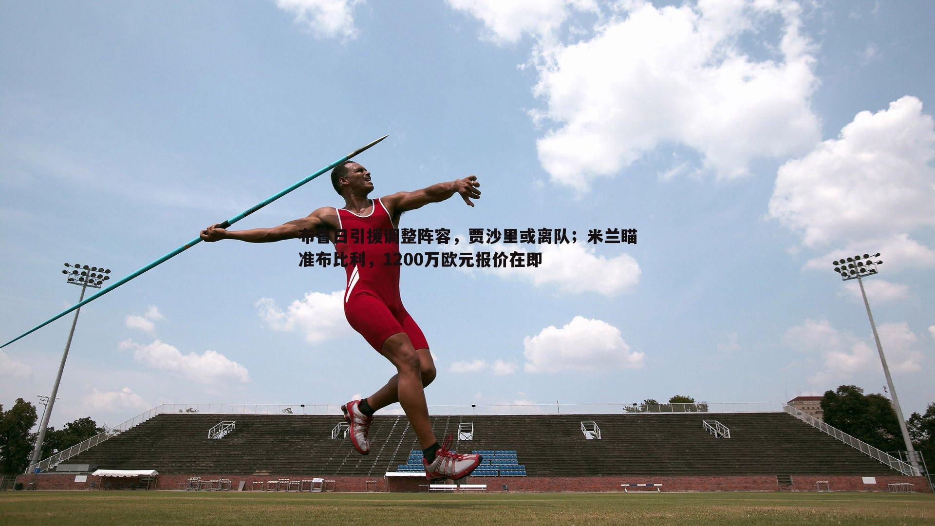 布鲁日引援调整阵容，贾沙里或离队；米兰瞄准布比利，1200万欧元报价在即