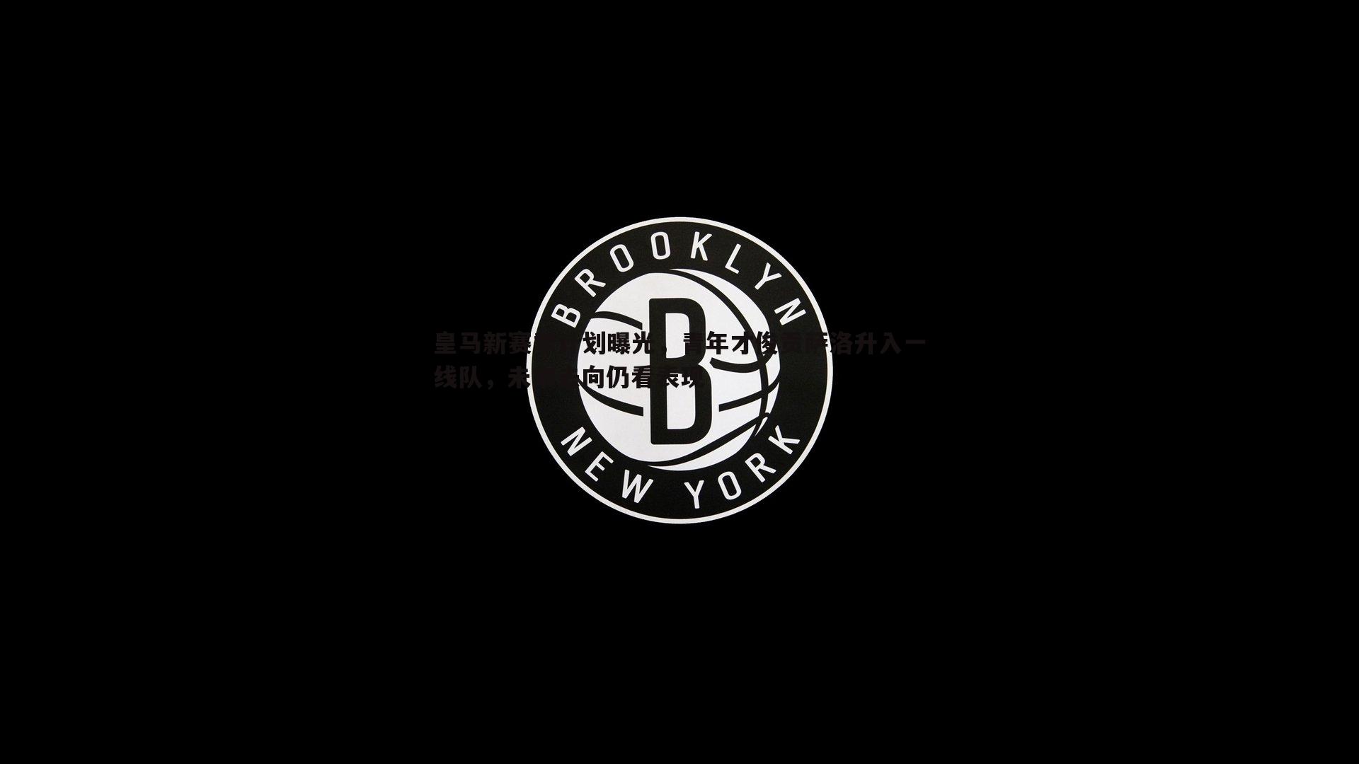 黑白直播官网-皇马新赛季计划曝光，青年才俊贡萨洛升入一线队，未来去向仍看表现