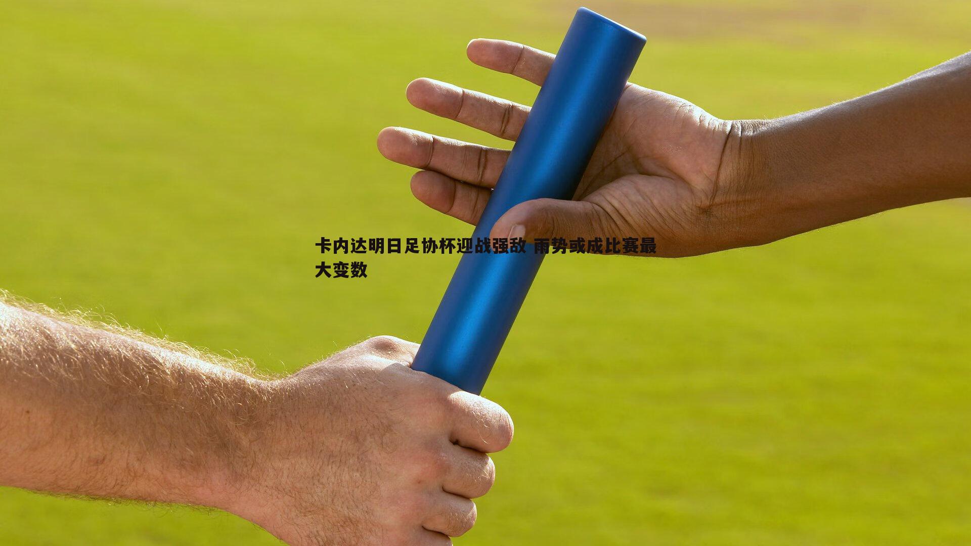 黑白直播官网-卡内达明日足协杯迎战强敌 雨势或成比赛最大变数
