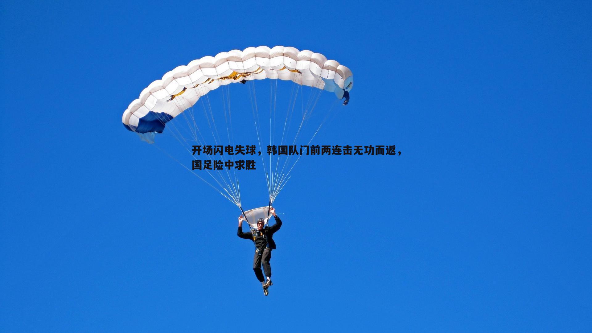 开场闪电失球，韩国队门前两连击无功而返，国足险中求胜