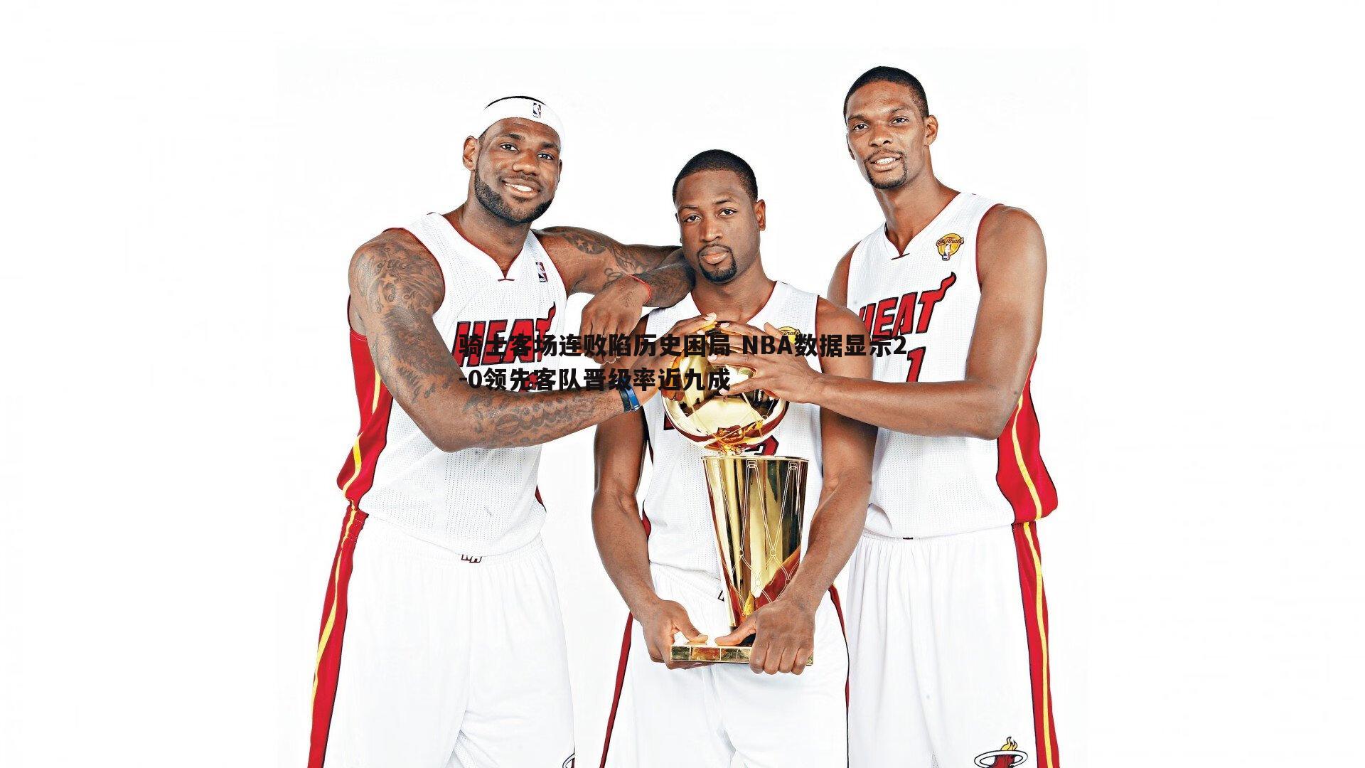 黑白直播官网-骑士客场连败陷历史困局 NBA数据显示2-0领先客队晋级率近九成