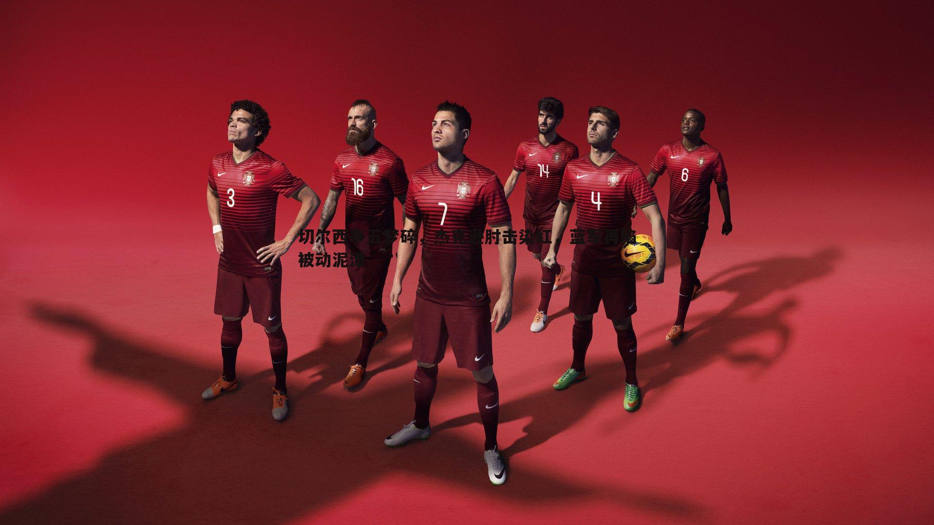 切尔西争五梦碎,杰克逊肘击染红,蓝军再陷被动泥潭