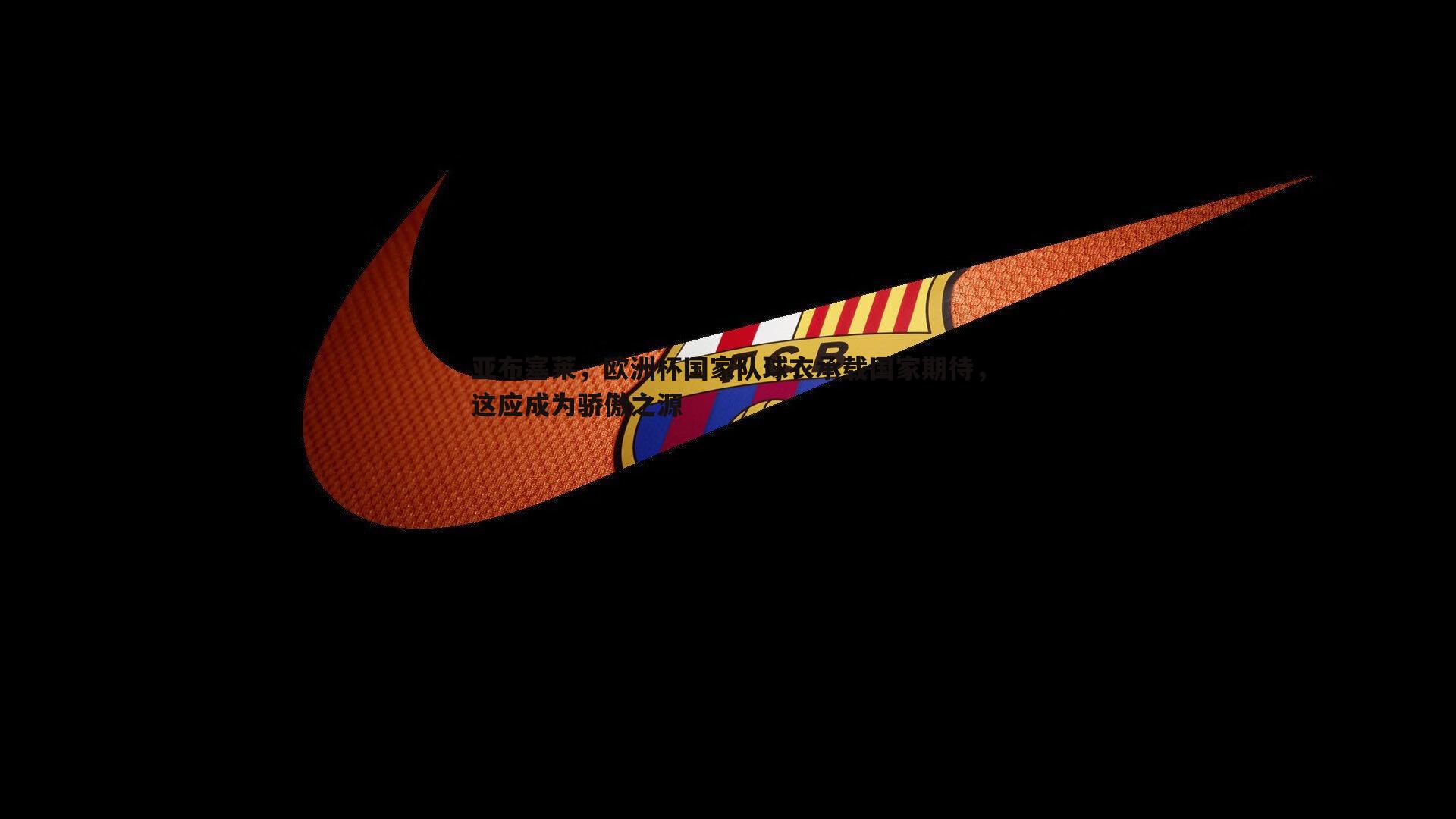 黑白直播官网-亚布塞莱，欧洲杯国家队球衣承载国家期待，这应成为骄傲之源