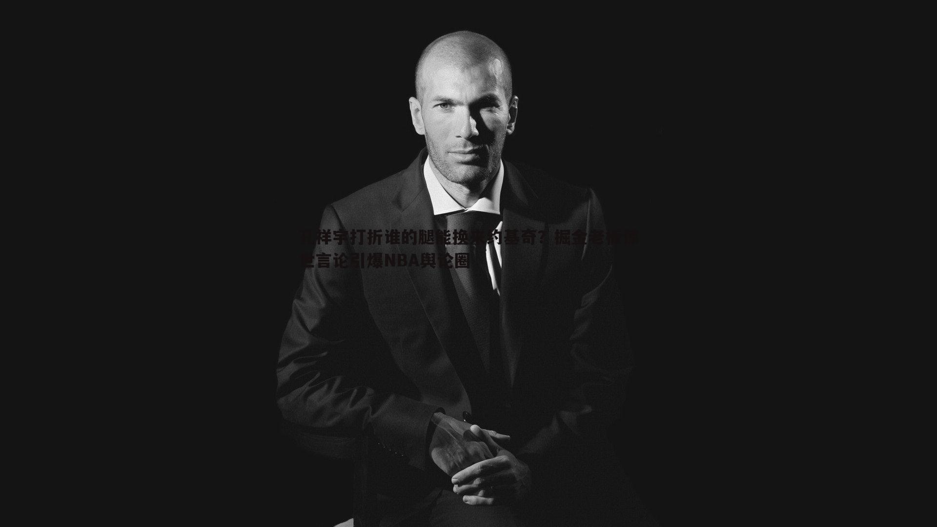 孔祥宇打折谁的腿能换来约基奇?掘金老板惊世言论引爆NBA舆论圈