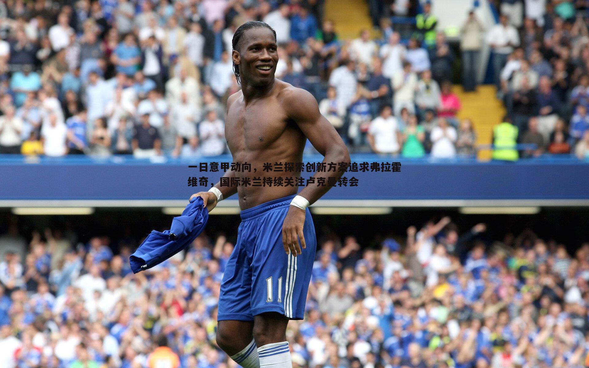 黑白直播官网-一日意甲动向，米兰探索创新方案追求弗拉霍维奇，国际米兰持续关注卢克曼转会