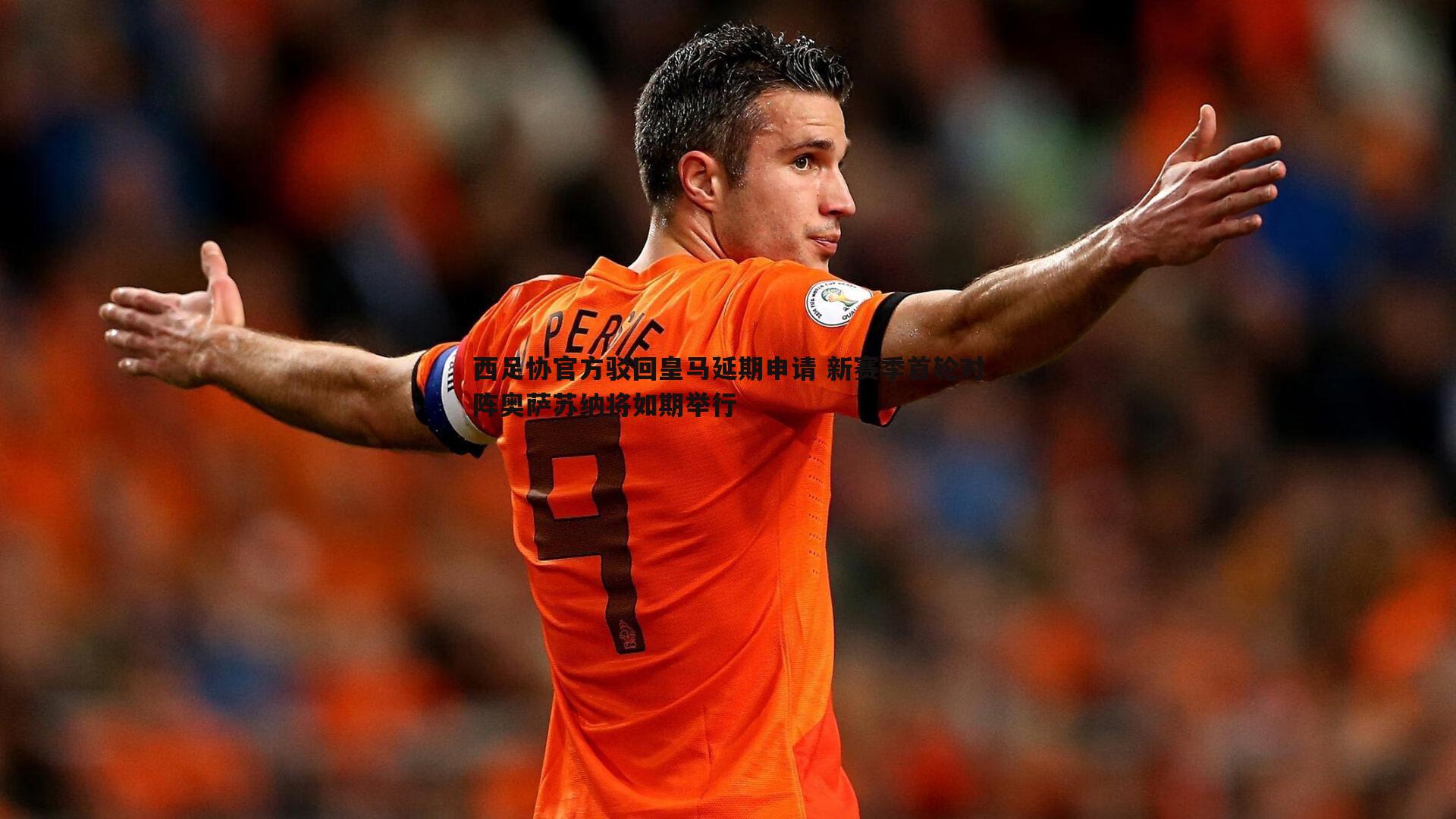 黑白直播官网-西足协官方驳回皇马延期申请 新赛季首轮对阵奥萨苏纳将如期举行