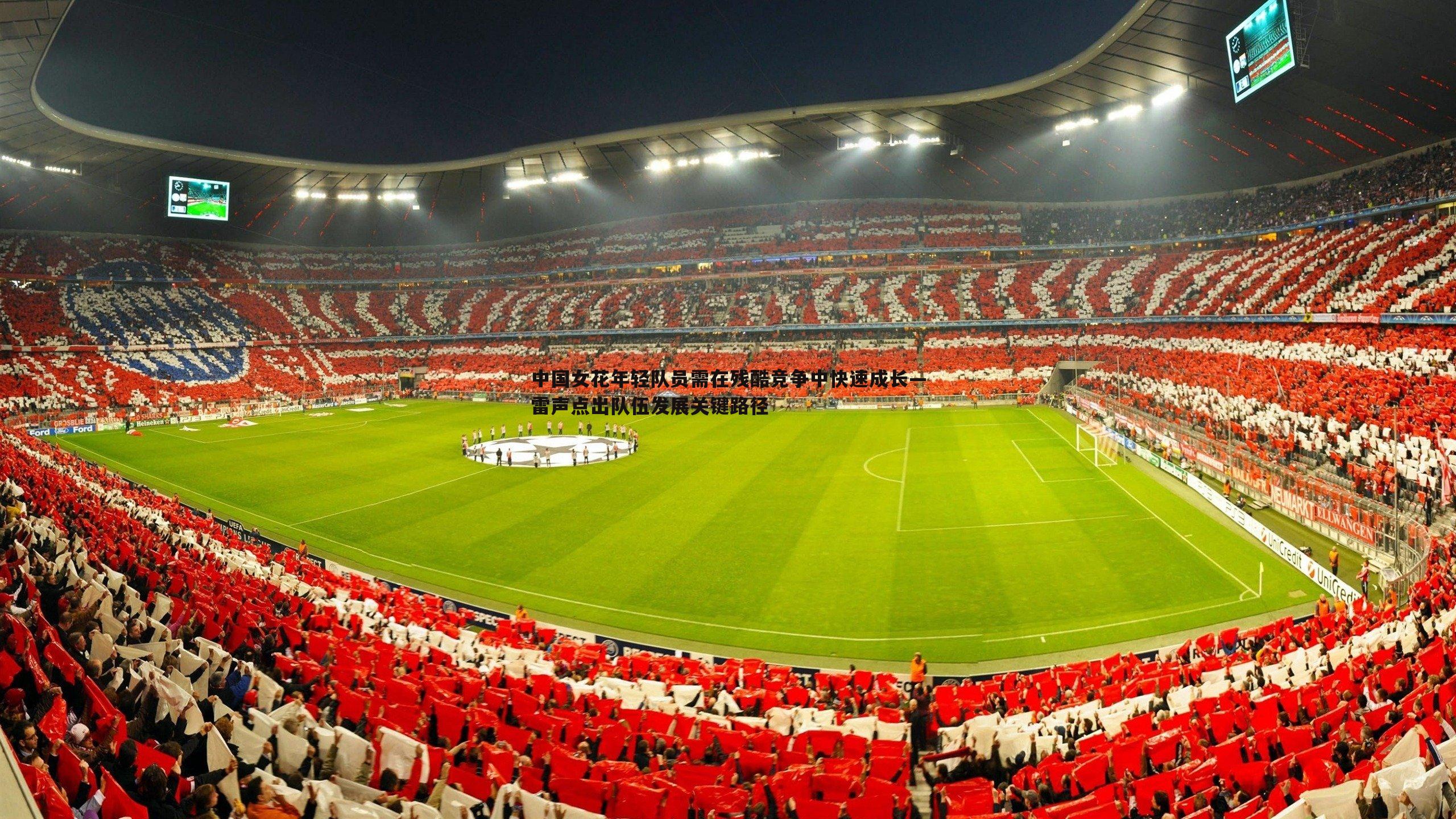 黑白直播官网-中国女花年轻队员需在残酷竞争中快速成长—雷声点出队伍发展关键路径