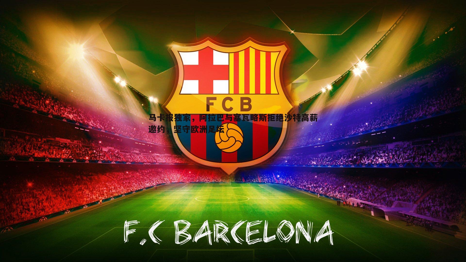 马卡报独家，阿拉巴与塞瓦略斯拒绝沙特高薪邀约，坚守欧洲足坛