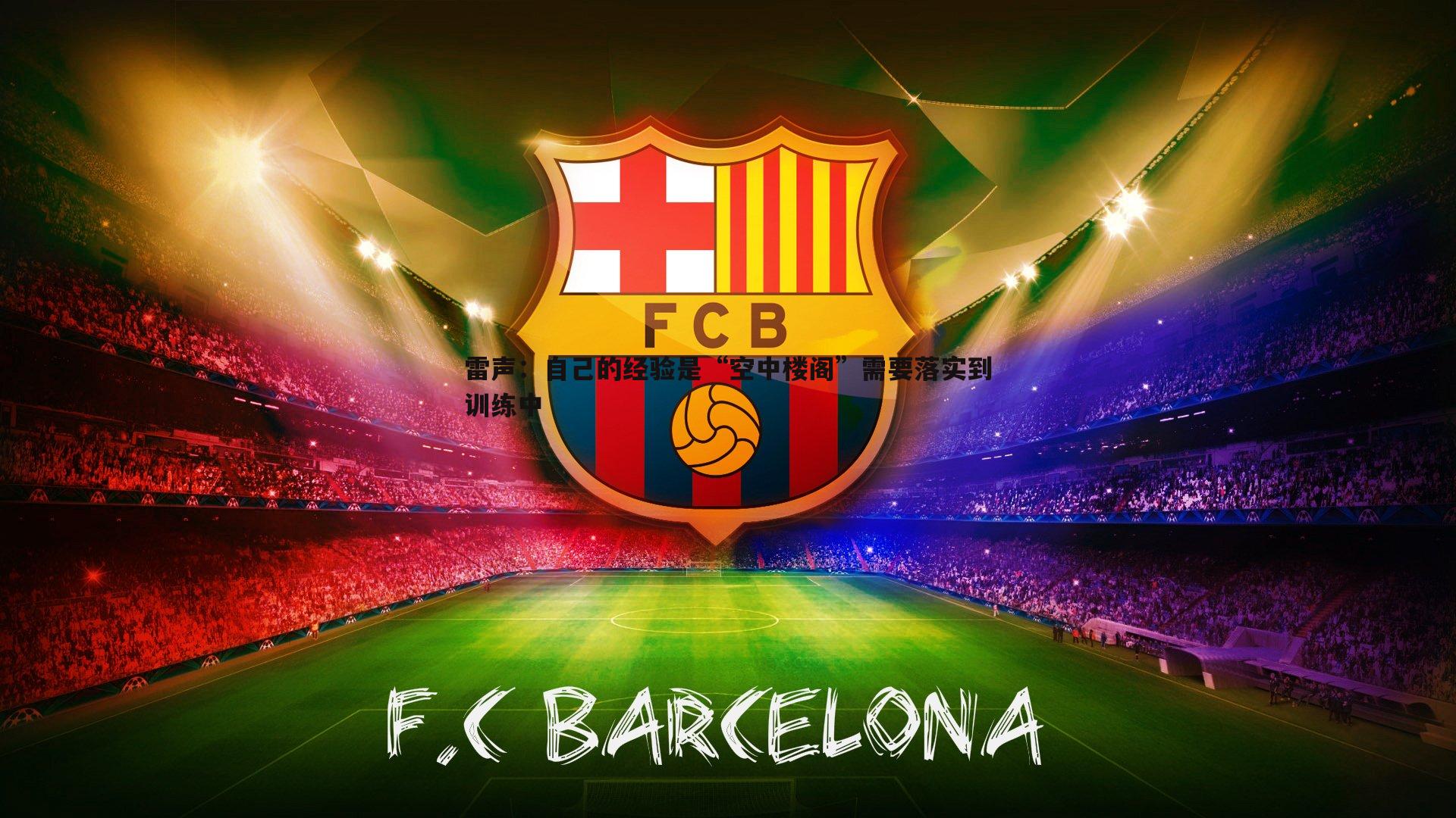 黑白直播官网-雷声：自己的经验是“空中楼阁”需要落实到训练中